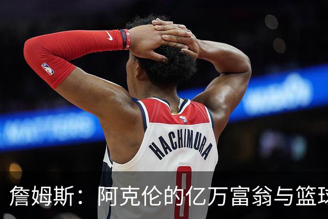 詹姆斯：阿克伦的亿万富翁与篮球传奇