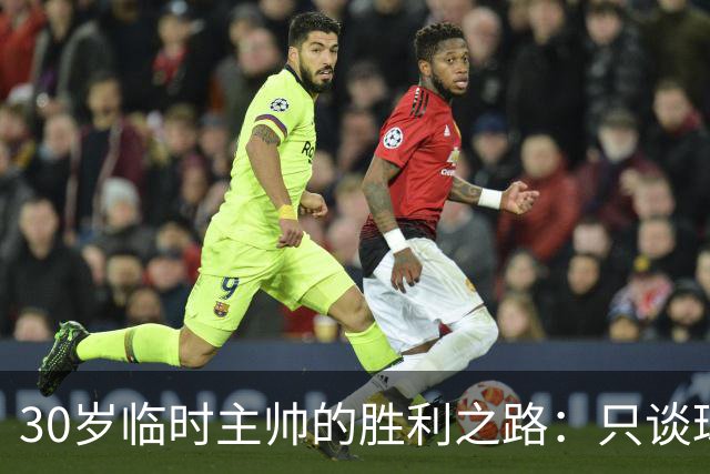 30岁临时主帅的胜利之路：只谈球队不谈自己